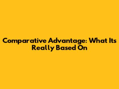 Comparative Advantage: What It's Really Based On