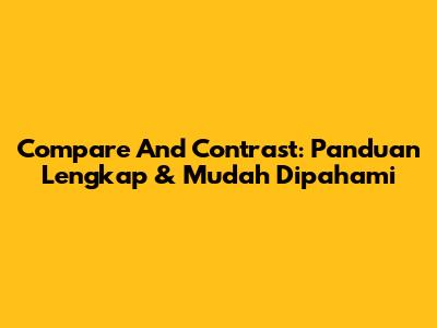 Compare And Contrast: Panduan Lengkap & Mudah Dipahami
