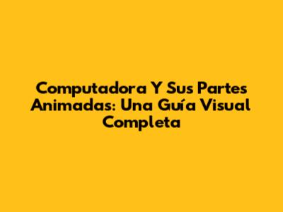 Computadora Y Sus Partes Animadas: Una Guía Visual Completa