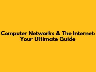 Computer Networks & The Internet: Your Ultimate Guide