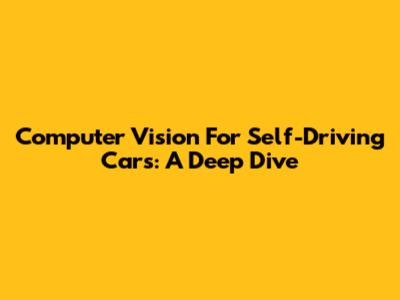 Computer Vision For Self-Driving Cars: A Deep Dive