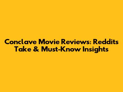 Conclave Movie Reviews: Reddit's Take & Must-Know Insights