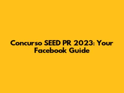 Concurso SEED PR 2023: Your Facebook Guide