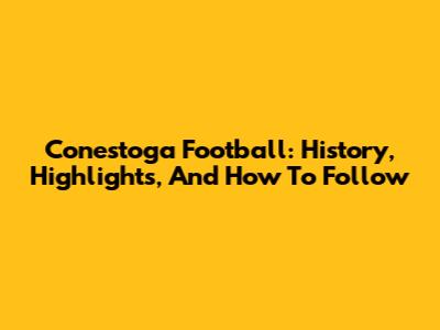 Conestoga Football: History, Highlights, And How To Follow