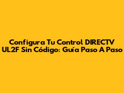 Configura Tu Control DIRECTV UL2F Sin Código: Guía Paso A Paso