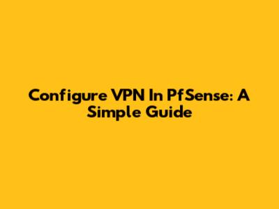 Configure VPN In PfSense: A Simple Guide
