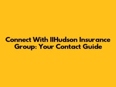 Connect With IIHudson Insurance Group: Your Contact Guide