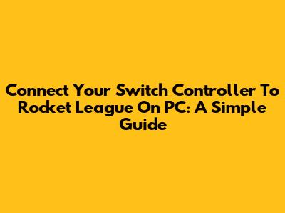 Connect Your Switch Controller To Rocket League On PC: A Simple Guide