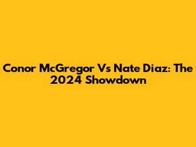 Conor McGregor Vs Nate Diaz: The 2024 Showdown