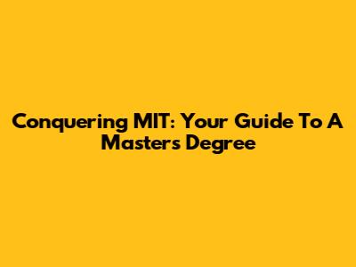 Conquering MIT: Your Guide To A Master's Degree