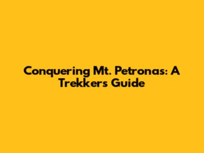 Conquering Mt. Petronas: A Trekker's Guide