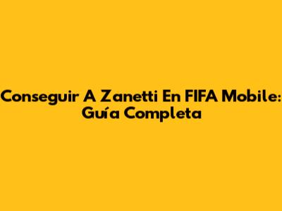Conseguir A Zanetti En FIFA Mobile: Guía Completa