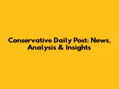 Conservative Daily Post: News, Analysis & Insights