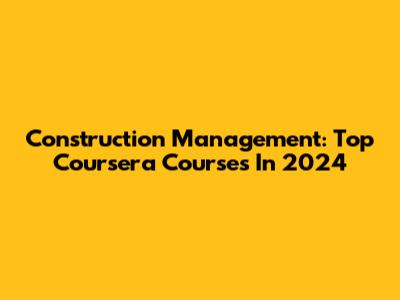 Construction Management: Top Coursera Courses In 2024