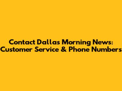 Contact Dallas Morning News: Customer Service & Phone Numbers