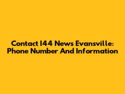 Contact I44 News Evansville: Phone Number And Information