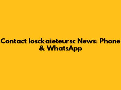 Contact Iosckaieteursc News: Phone & WhatsApp