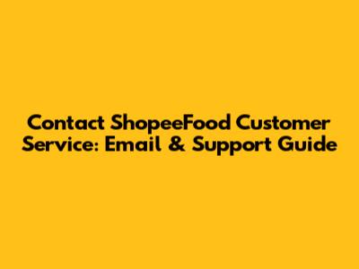 Contact ShopeeFood Customer Service: Email & Support Guide