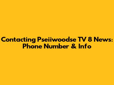 Contacting Pseiiwoodse TV 8 News: Phone Number & Info