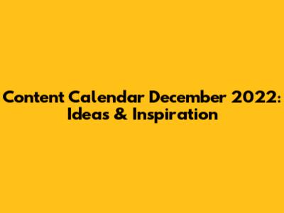 Content Calendar December 2022: Ideas & Inspiration