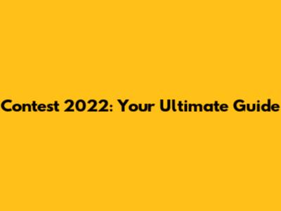 Contest 2022: Your Ultimate Guide