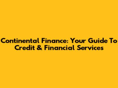 Continental Finance: Your Guide To Credit & Financial Services