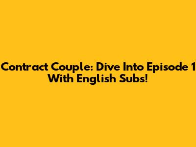 Contract Couple: Dive Into Episode 1 With English Subs!