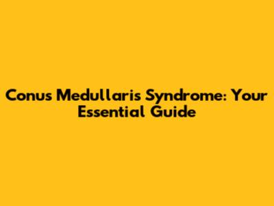 Conus Medullaris Syndrome: Your Essential Guide