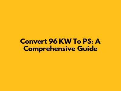 Convert 96 KW To PS: A Comprehensive Guide