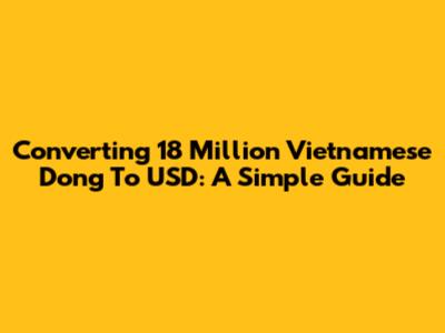 Converting 18 Million Vietnamese Dong To USD: A Simple Guide