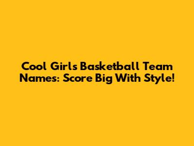Cool Girls Basketball Team Names: Score Big With Style!