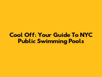 Cool Off: Your Guide To NYC Public Swimming Pools