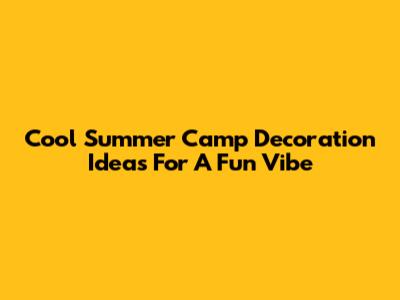 Cool Summer Camp Decoration Ideas For A Fun Vibe