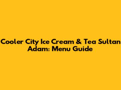 Cooler City Ice Cream & Tea Sultan Adam: Menu Guide
