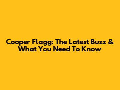 Cooper Flagg: The Latest Buzz & What You Need To Know