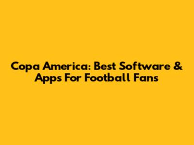 Copa America: Best Software & Apps For Football Fans