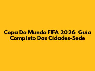 Copa Do Mundo FIFA 2026: Guia Completo Das Cidades-Sede