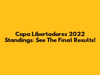 Copa Libertadores 2022 Standings: See The Final Results!