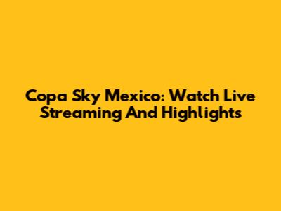 Copa Sky Mexico: Watch Live Streaming And Highlights