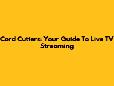 Cord Cutters: Your Guide To Live TV Streaming