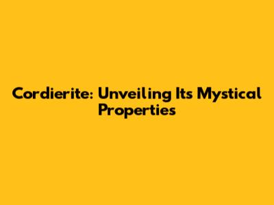 Cordierite: Unveiling Its Mystical Properties