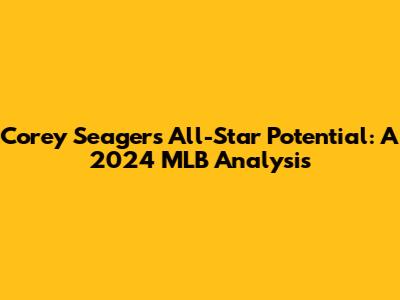 Corey Seager's All-Star Potential: A 2024 MLB Analysis