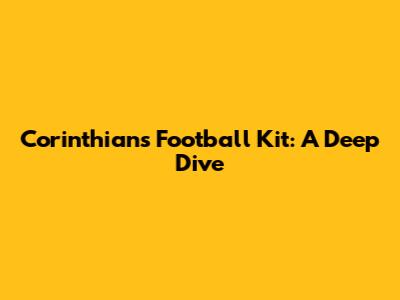 Corinthians Football Kit: A Deep Dive
