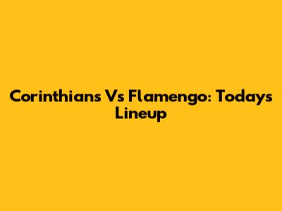 Corinthians Vs Flamengo: Today's Lineup