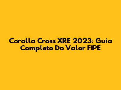 Corolla Cross XRE 2023: Guia Completo Do Valor FIPE