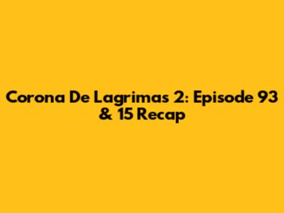 Corona De Lagrimas 2: Episode 93 & 15 Recap