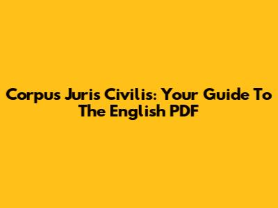 Corpus Juris Civilis: Your Guide To The English PDF