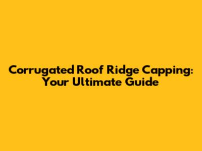Corrugated Roof Ridge Capping: Your Ultimate Guide