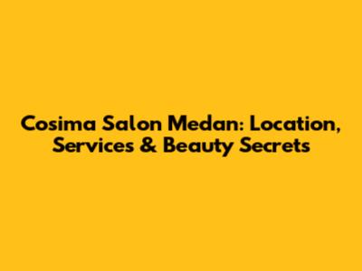 Cosima Salon Medan: Location, Services & Beauty Secrets