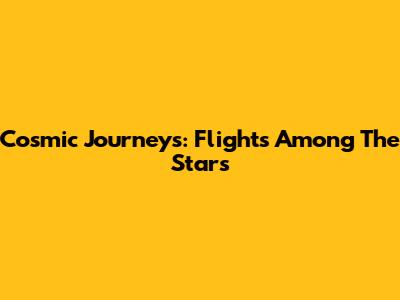 Cosmic Journeys: Flights Among The Stars